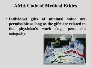 AMA Code of Medical Ethics
• Individual gifts of minimal value are
permissible as long as the gifts are related to
the phy...