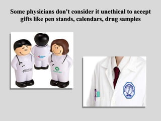 Some physicians don't consider it unethical to accept
gifts like pen stands, calendars, drug samples
 