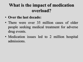 What is the impact of medication
overload?
• Over the last decade:
• There were over 35 million cases of older
people seek...