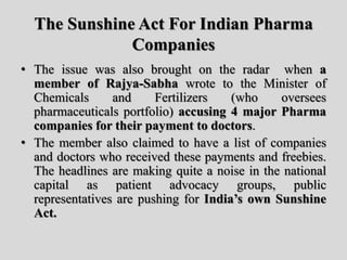 The Sunshine Act For Indian
Pharma Companies
• Originally introduced in the USA as Physicians
Payments Sunshine Act has be...