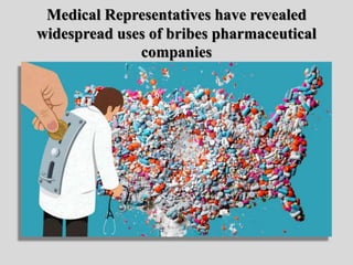 Medical Representatives have revealed
widespread uses of bribes pharmaceutical
companies
 