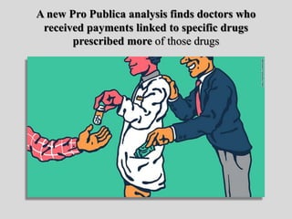 A new Pro Publica analysis finds doctors who
received payments linked to specific drugs
prescribed more of those drugs
 