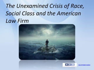 BCG ATTORNEY SEARCH
The Unexamined Crisis of Race,
Social Class and the American
Law Firm
 