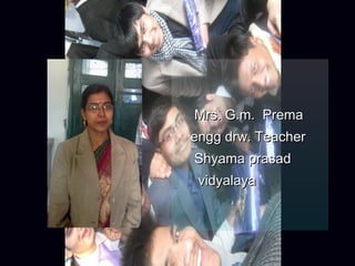 Mrs. G.m. Prema
engg drw. Teacher
Shyama prasad
 vidyalaya
 