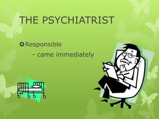 THE PSYCHIATRIST
Responsible
- came immediately
 