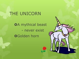 THE UNICORN
A mythical beast
- never exist
Golden horn
 