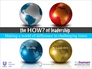 the HOW? of leadership
Making a world of difference in challenging times

                Colombo     29 August 2012




  Asia
  Nutrition
  Team
 