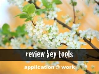 review key tools
application @ work
 