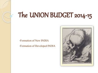 The UNION BUDGET 2014-15 
•Formation of New INDIA 
•Formation of Developed INDIA 
 