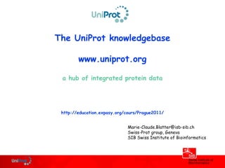 Marie-Claude.Blatter@isb-sib.ch
Swiss-Prot group, Geneva
SIB Swiss Institute of Bioinformatics
The UniProt knowledgebase
www.uniprot.org
a hub of integrated protein data
http://education.expasy.org/cours/Prague2011/
 
