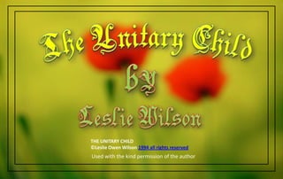 THE UNITARY CHILD
©Leslie Owen Wilson 1994 all rights reserved
Used with the kind permission of the author
 