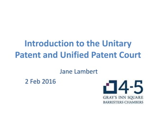 Introduction to the Unitary
Patent and Unified Patent Court
Jane Lambert
2 Feb 2016
 
