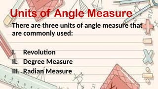 Units of Angle Measure
There are three units of angle measure that
are commonly used:
I. Revolution
II. Degree Measure
III. Radian Measure
 