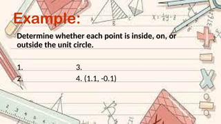 Example:
Determine whether each point is inside, on, or
outside the unit circle.
1. 3.
2. 4. (1.1, -0.1)
 