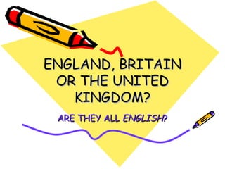 ENGLAND, BRITAIN OR THE UNITED KINGDOM? ARE THEY ALL  ENGLISH ? 