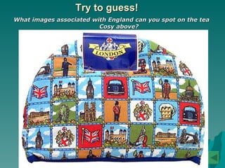 Try to guess! What images associated with England can you spot on the tea Cosy above? 