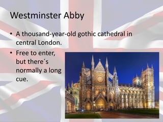 Westminster Abby
• A thousand-year-old gothic cathedral in
central London.
• Free to enter,
but there´s
normally a long
cue.
 