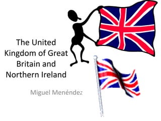 The United
Kingdom of Great
Britain and
Northern Ireland
Miguel Menéndez
 