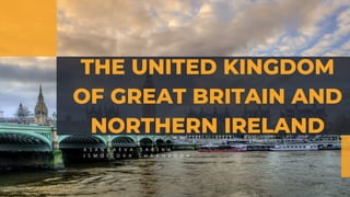 THE UNITED KINGDOM
OF GREAT BRITAIN AND
NORTHERN IRELAND
A S A N B A E V A S A B I N A
I S M O I L O V A S H A K H Z O D A
 