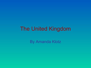 The United Kingdom
By Amanda Klotz
 