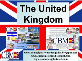 The United
 Kingdom


www.cbmceiplaslomasdeaguilas.blogspot.com
    www.ingleslaslomas.blogspot.com
      ingleslaslomas@hotmail.com
 