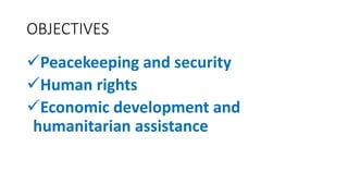 OBJECTIVES
Peacekeeping and security
Human rights
Economic development and
humanitarian assistance
 