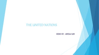 THE UNITED NATIONS
DONE BY: -ARISSA SUR
 