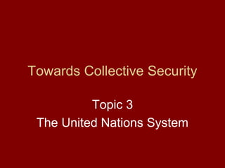Towards Collective Security
Topic 3
The United Nations System

 