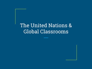 The United Nations &
Global Classrooms
 