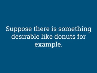 Suppose there is something
desirable like donuts for
example.
 