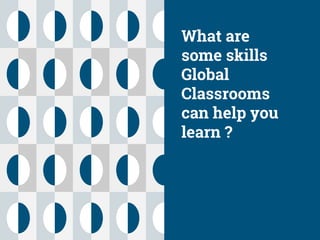 What are
some skills
Global
Classrooms
can help you
learn ?
 