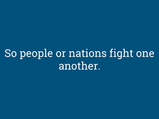 So people or nations fight one
another.
 