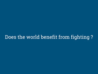Does the world benefit from fighting ?
 