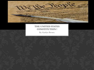 By: Kaitlyn Brown. The United States constitution ! 