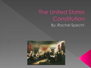 The United States Constitution By: Rachel Specht 