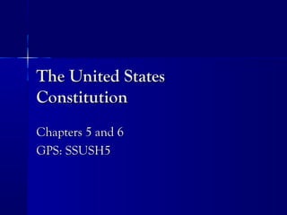 The United StatesThe United States
ConstitutionConstitution
Chapters 5 and 6Chapters 5 and 6
GPS: SSUSH5GPS: SSUSH5
 