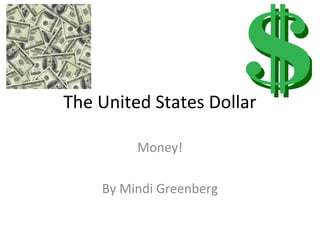 The United States Dollar

         Money!

    By Mindi Greenberg
 