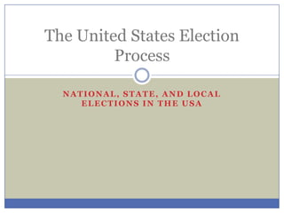 NATIONAL, STATE, AND LOCAL
ELECTIONS IN THE USA
The United States Election
Process
 
