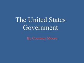 The United States  Government  By Courtney Moore 