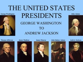 THE UNITED STATES PRESIDENTS GEORGE WASHINGTON  TO ANDREW JACKSON George Washington Thomas Jefferson John Adams James Madison James Monroe John Quincy Adams Andrew Jackson 