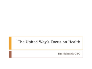 The United Way’s Focus on Health
Tim Schmidt CEO
 
