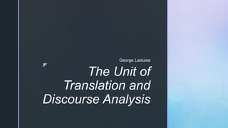 z
The Unit of
Translation and
Discourse Analysis
George Lasluisa
 