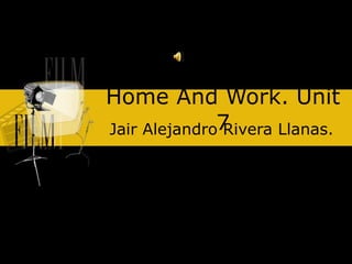 Home And Work. Unit
7
Jair Alejandro Rivera Llanas.
 