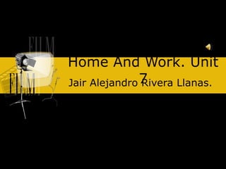Home And Work. Unit 7 Jair Alejandro Rivera Llanas.  
