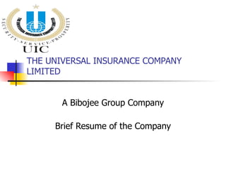 THE UNIVERSAL INSURANCE COMPANY LIMITED A Bibojee Group Company Brief Resume of the Company 