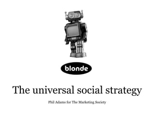 The universal social strategy
        Phil Adams for The Marketing Society
 