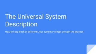 The Universal System
Description
How to keep track of different Linux systems without dying in the process
 