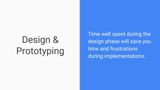 Design &
Prototyping
Time well spent during the
design phase will save you
time and frustrations
during implementations.
 
