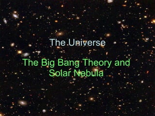 The Big Bang Theory and Solar Nebula The Universe 