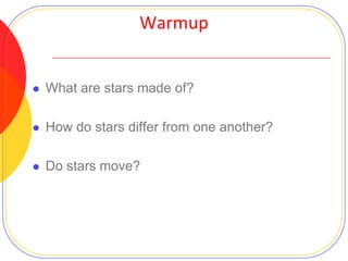 Warmup



What are stars made of?



How do stars differ from one another?



Do stars move?

 